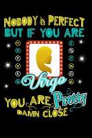 Nobody Is Perfect But If You Are Virgo You Are Pretty Damn Close 1096524090 Book Cover