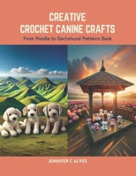 Creative Crochet Canine Crafts: From Poodle to Dachshund Patterns Book B0CS6W2HRZ Book Cover