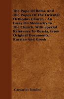 The Pope of Rome and the Popes of the Oriental Orthodox Church - An Essay on Monarchy in the Church, with Special Reference to Russia, from Original Documents, Russian and Greek 1446029719 Book Cover