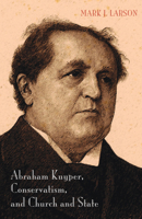 Abraham Kuyper, Conservatism, and Church and State 1498219586 Book Cover