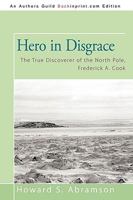 Hero in Disgrace: The True Discoverer of the North Pole, Frederick A. Cook 1450211232 Book Cover