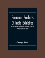 Economic Products Of India Exhibited At The Calcutta International Exhibition, 1883-84 (Part I) Gums And Resins 9354304923 Book Cover