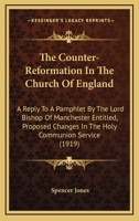 The Counter-reformation in the Church of England: A Reply to a Pamphlet by the Lord Bishop of Manchester Entitled "Proposed Changes in the Holy Communion Service" 054875599X Book Cover