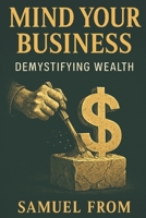 Mind Your Business: Demystifying Wealth B0GB9F41TH Book Cover