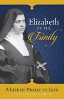 Elizabeth of the Trinity: A Life of Praise to God 162282377X Book Cover