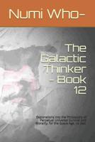 The Galactic Thinker - Book 12: Explorations Into the Philosophy of Perpetual Universal Survival and Morality, for the Space Age, No Less. 1090778481 Book Cover