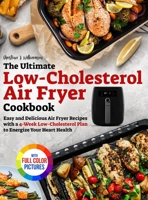 The Ultimate Low-Cholesterol Air Fryer Cookbook: Easy and Delicious Air Fryer Recipes with a 4-Week Low-Cholesterol Plan to Energize Your Heart Health|Full Color Edition 1805383868 Book Cover