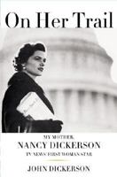 On Her Trail: My Mother, Nancy Dickerson, TV News' First Woman Star 0743287835 Book Cover