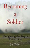 Becoming a Soldier: Navigating the Fog of Enlistment 1546604898 Book Cover