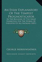 An Essay Explanatory Of The Tempest Prognosticator: In The Building Of The Great Exhibition For The Works Of Industry Of All Nations (1851) 1018029915 Book Cover