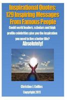 Inspirational Quotes: 129 Inspiring Messages from Famouse People: Could world leaders, scholars and high profile celebrities give you the inspiration you need to live a better life? Absolutely. 1468041010 Book Cover