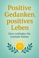 Positive Gedanken, positives Leben: Entdecke die Kraft deiner Emotionen B0DY14NR1R Book Cover