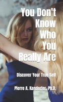 You Don't Know Who You Really Are: How To Discover Your True-Self 1691677159 Book Cover