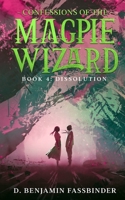 Confessions of the Magpie Wizard: Book 4: Dissolution B0BQY1S7NP Book Cover