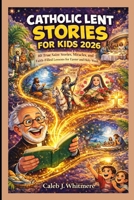 Catholic Lent Stories for Kids 2026: 40 True Saint Stories, Miracles, and Faith-Filled Lessons for Easter and Holy Week B0GN9Z2BLQ Book Cover