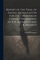 Report of the Trial of Daniel Mcnaughton for the ... Murder of Edward Drummond, by R.M. Bousfield and R. Merrett 1021211540 Book Cover