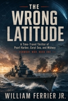 The Wrong Latitude: A Time-Travel Thriller of Pearl Harbor, Coral Sea, and Midway (Front Lines of Time) B0HHCNLVN7 Book Cover