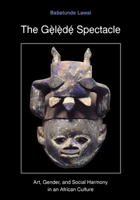 The Gelede Spectacle: Art, Gender, and Social Harmony in an African Culture 0295975997 Book Cover