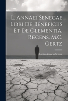 L. Annaei Senecae Libri De Beneficiis Et De Clementia, Recens. M.C. Gertz 1021266094 Book Cover