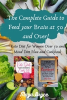 The Complete Guide to Feed your Brain at 50 and Over!: Keto Diet for Women Over 50 and Mind Diet Plan and Cookbook B08HGZW4SL Book Cover