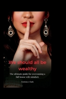 we should all be wealthy: The ultimate guide for overcoming a full house wife mindset. B0B8VTNZXF Book Cover