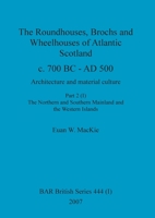 The Roundhouses, Brochs and Wheelhouses of Atlantic Scotland c. 700 BC - AD 500, Part 2, Volume I 1407301330 Book Cover