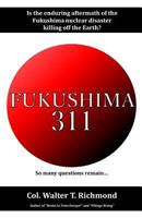 FUKUSHIMA 311: Is the enduring aftermath of the Fukushima nuclear disaster killing off the Earth? 1794448411 Book Cover