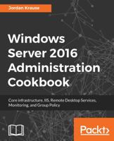 Windows Server 2016 Administration Cookbook: Core infrastructure, IIS, Remote Desktop Services, Monitoring, and Group Policy 1789135931 Book Cover