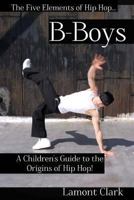 B-Boys: A Children's Guide to the Origins of Hip Hop (The Five Elements of Hip Hop Book 2) 1494282410 Book Cover