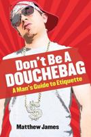 Don't Be a Douchebag: A Man's Guide to Etiquette 1772260037 Book Cover