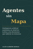 Agentes Sin Mapa: nteligencia artificial autónoma en América Latina y las decisiones que todavía no tomamos (Spanish Edition) B0H4H56BY2 Book Cover