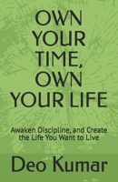 OWN YOUR TIME, OWN YOUR LIFE: Awaken Discipline, and Create the Life You Want to Live B0H8KZ3CS9 Book Cover