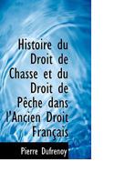 Histoire du Droit de Chasse et du Droit de Pêche dans l'Ancien Droit Français 1103930273 Book Cover