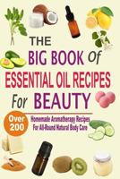 The Big Book of Essential Oil Recipes for Beauty: Over 200 Homemade Aromatherapy Essential Oil Recipes for All-Round Natural Body Care 1537767534 Book Cover