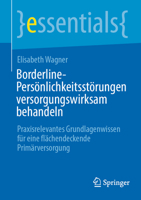 Borderline-Persönlichkeitsstörungen versorgungswirksam behandeln: Praxisrelevantes Grundlagenwissen für eine flächendeckende Primärversorgung (essentials) 3662728540 Book Cover