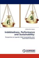Indebtedness, Performance and Sustainability:: Perspectives on Uganda’s Debt Sustainability after Debt Relief Initiatives 3847303082 Book Cover