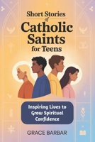 Short Stories of Catholic Saints for Teens: Inspiring Lives to Grow Spiritual Confidence B0GNS5VN3K Book Cover