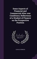 Some aspects of financial and commercial after-war conditions; reflections of a student of finance on the prospective position 1346861781 Book Cover