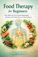 Food Therapy for Beginners: How What You Eat Controls Inflammation, Hormones, Gut Health, Mood, and Chronic Disease B0GN97N3MX Book Cover