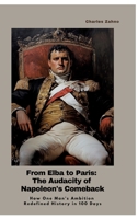 From Elba to Paris: The Audacity of Napoleon's Comeback: How One Man's Ambition Redefined History in 100 Days 3384436121 Book Cover