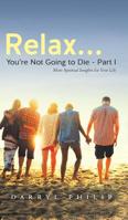Relax? You're Not Going to Die - Part I : More Spiritual Insights for Your Life 164378479X Book Cover