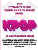 The Ultimate KPOP Word Search Game Book: 25 Word Search Grids: 25O Words: BOY GROUPS (BTS, EXO,...), GIRL GROUPS (Twice, Blackpink,...), SONGS, ALBUMS, FANDOMS, IDIOMS AND MORE B08GLSVXGS Book Cover
