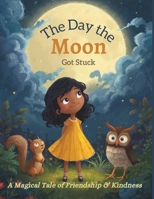 The Day the Moon Got Stuck: A Magical Tale of Friendship & Kindness B0FQQ6ZCQG Book Cover