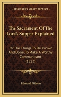 The Sacrament of the Lord's Supper Explained: Or the Things to be Known 1021961493 Book Cover