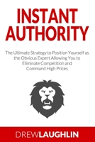 Instant Authority: The Ultimate Strategy to Position Yourself as the Obvious Expert Allowing You to Eliminate Competition and Command High Prices 1696048613 Book Cover