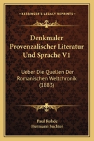 Denkm�ler Provenzalischer Literatur Und Sprache, Vol. 1: Mit Einer Untersuchung Von Paul Rohde: Ueber Die Quellen Der Romanischen Weltchronik (Classic Reprint) 1167726634 Book Cover