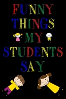 Funny Things My Students Say Journal: 6X9 inches, 100 pages with students particular writing space, Blank Lined Journal Notebook for Teachers, A ... funny and witty things your students say. 1679270664 Book Cover