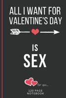 All I Want For Valentine's Day Is Sex: Funny Valentines Day Cards Notebook and Journal to Show Your Love and Humor. ... Surprise Present for Adults of All Ages 6x9 120 Pages 166074685X Book Cover