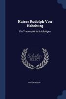 Kaiser Rudolph Von Habsburg: Ein Trauerspiel In 5 Aufzügen 1022312618 Book Cover