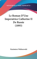 Le Roman D'une Impératrice, Catherine II De Russie: D'après Ses Mémoires, Sa Correspondance Et Les Documents Inédits Des Archives D'état 1146266898 Book Cover